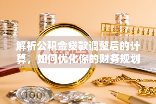 沙河解析公积金贷款调整后的计算，如何优化你的财务规划