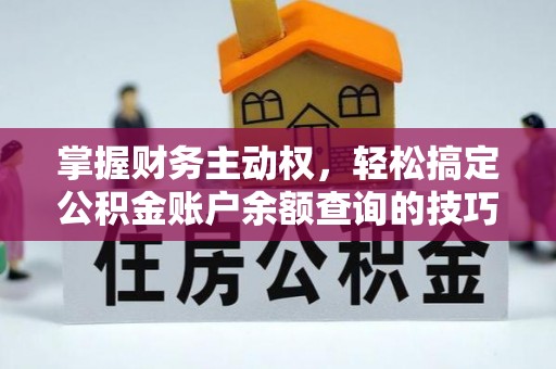 沙河掌握财务主动权，轻松搞定公积金账户余额查询的技巧与方法