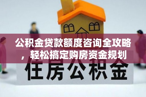 沙河公积金贷款额度咨询全攻略，轻松搞定购房资金规划