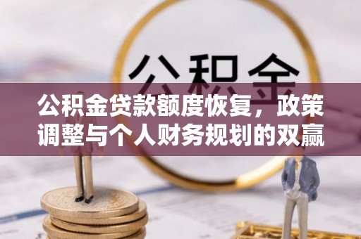 沙河公积金贷款额度恢复，政策调整与个人财务规划的双赢之道