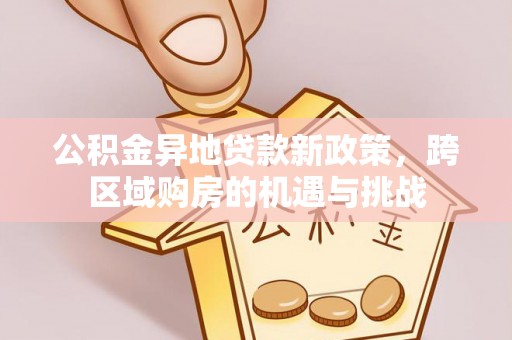 沙河公积金异地贷款新政策，跨区域购房的机遇与挑战