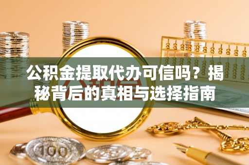 沙河公积金提取代办可信吗？揭秘背后的真相与选择指南