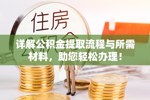 沙河详解公积金提取流程与所需材料，助您轻松办理！