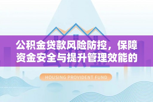 沙河公积金贷款风险防控，保障资金安全与提升管理效能的多维度探索