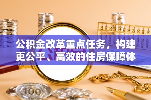 沙河公积金改革重点任务，构建更公平、高效的住房保障体系