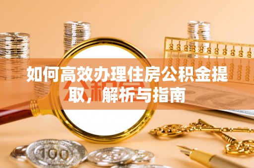 沙河如何高效办理住房公积金提取，解析与指南