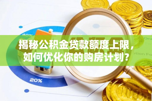 沙河揭秘公积金贷款额度上限，如何优化你的购房计划？