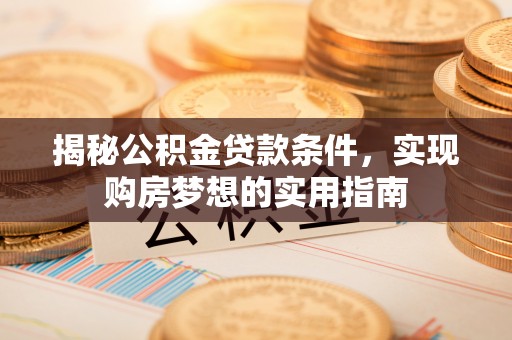 沙河揭秘公积金贷款条件，实现购房梦想的实用指南