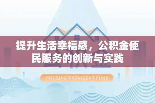 沙河提升生活幸福感，公积金便民服务的创新与实践