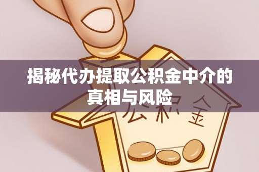 沙河揭秘代办提取公积金中介的真相与风险