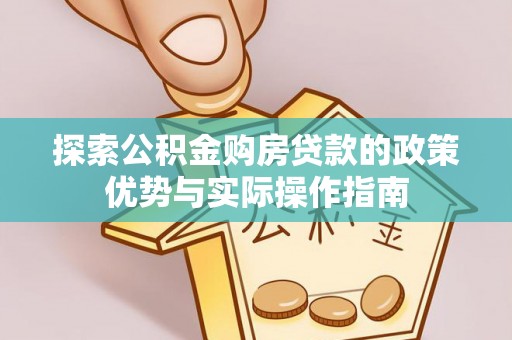 沙河探索公积金购房贷款的政策优势与实际操作指南