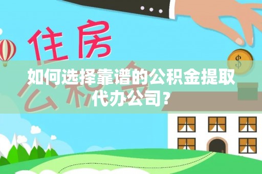 沙河如何选择靠谱的公积金提取代办公司？