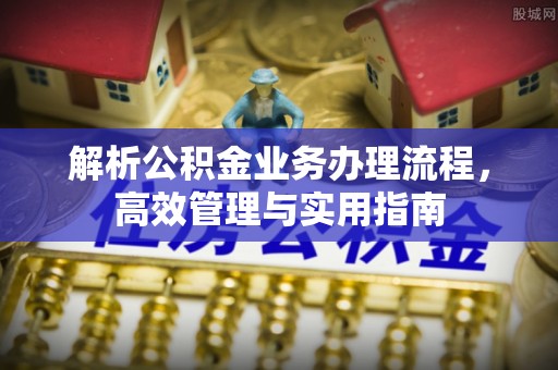 沙河解析公积金业务办理流程，高效管理与实用指南