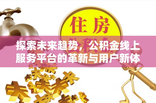 沙河探索未来趋势，公积金线上服务平台的革新与用户新体验