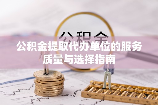 沙河公积金提取代办单位的服务质量与选择指南