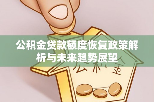 沙河公积金贷款额度恢复政策解析与未来趋势展望