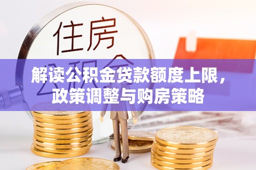 沙河解读公积金贷款额度上限，政策调整与购房策略