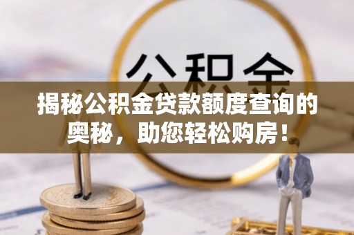 沙河揭秘公积金贷款额度查询的奥秘，助您轻松购房！