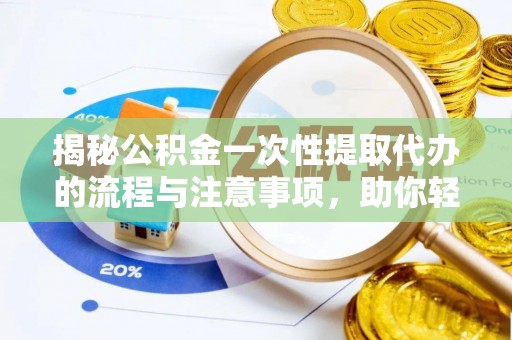 沙河揭秘公积金一次性提取代办的流程与注意事项，助你轻松搞定财务规划