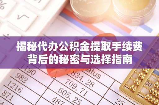 沙河揭秘代办公积金提取手续费背后的秘密与选择指南