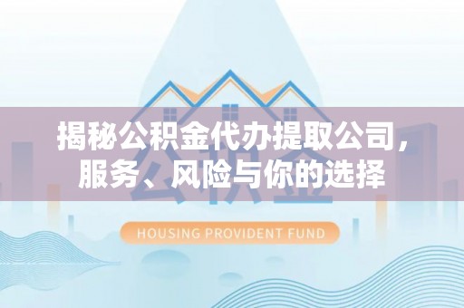 沙河揭秘公积金代办提取公司，服务、风险与你的选择