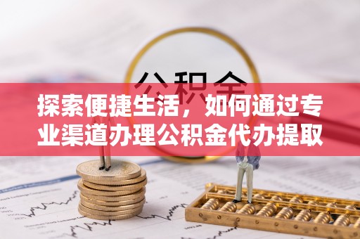 沙河探索便捷生活，如何通过专业渠道办理公积金代办提取业务