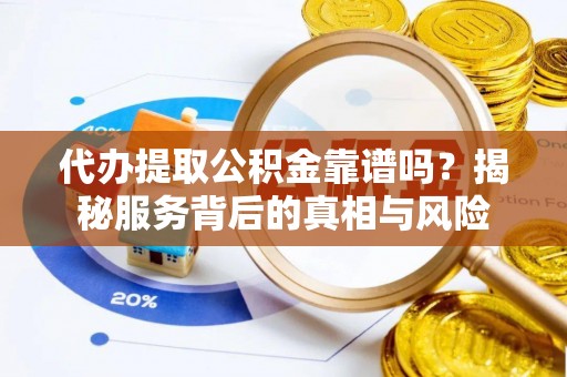 沙河代办提取公积金靠谱吗？揭秘服务背后的真相与风险