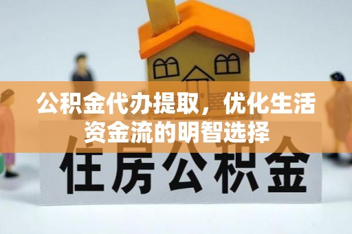 沙河公积金代办提取，优化生活资金流的明智选择