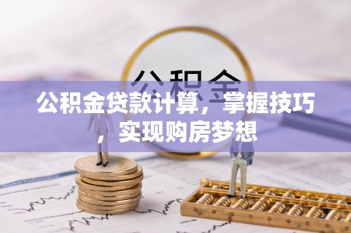 沙河公积金贷款计算，掌握技巧，实现购房梦想