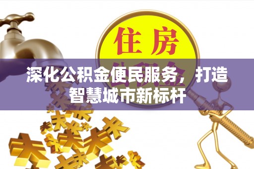 沙河深化公积金便民服务，打造智慧城市新标杆