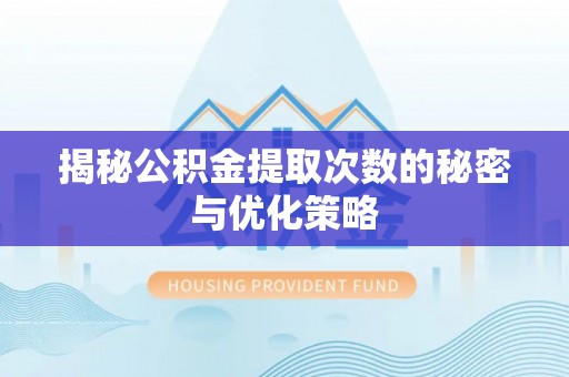 沙河揭秘公积金提取次数的秘密与优化策略