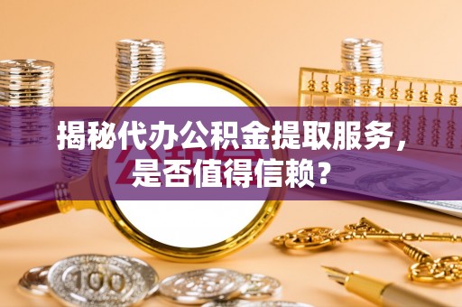 沙河揭秘代办公积金提取服务，是否值得信赖？