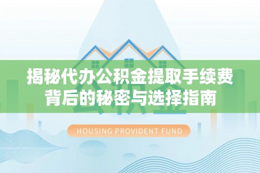 沙河揭秘代办公积金提取手续费背后的秘密与选择指南