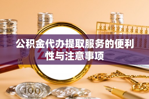沙河公积金代办提取服务的便利性与注意事项