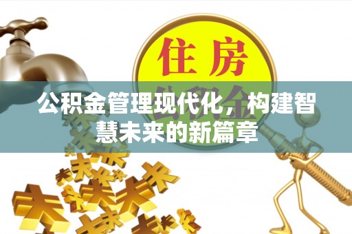 沙河公积金管理现代化，构建智慧未来的新篇章
