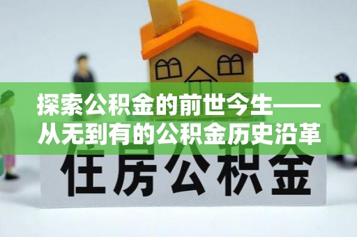 沙河探索公积金的前世今生——从无到有的公积金历史沿革