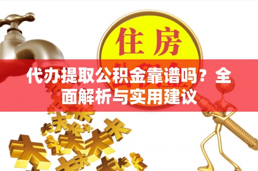 沙河代办提取公积金靠谱吗？全面解析与实用建议