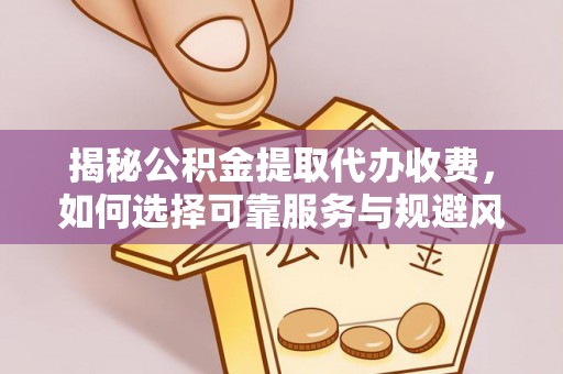 沙河揭秘公积金提取代办收费，如何选择可靠服务与规避风险