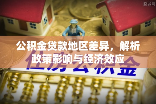 沙河公积金贷款地区差异，解析政策影响与经济效应