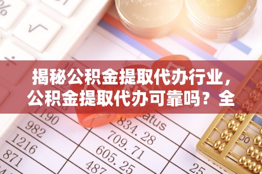 沙河揭秘公积金提取代办行业，公积金提取代办可靠吗？全面解析与风险规避