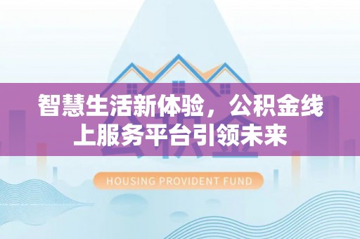 沙河智慧生活新体验，公积金线上服务平台引领未来