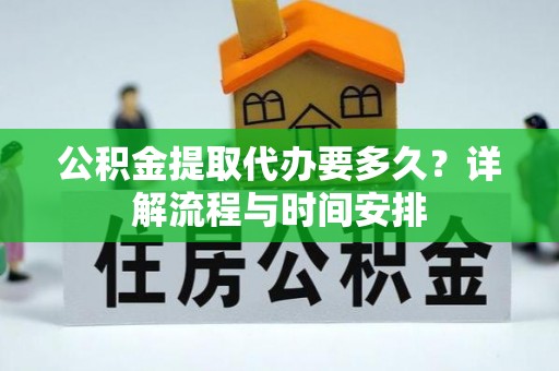 沙河公积金提取代办要多久？详解流程与时间安排