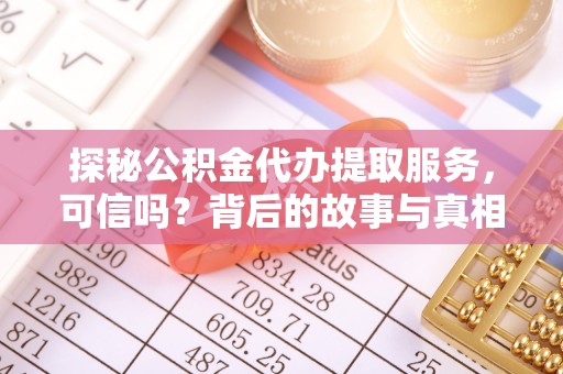 沙河探秘公积金代办提取服务，可信吗？背后的故事与真相