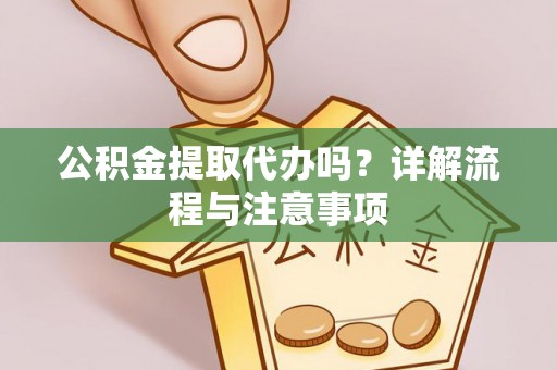 沙河公积金提取代办吗？详解流程与注意事项