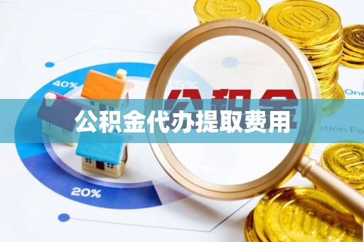 沙河公积金代办提取费用