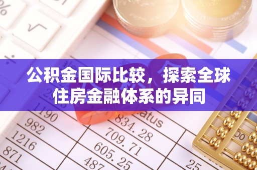 沙河公积金国际比较，探索全球住房金融体系的异同