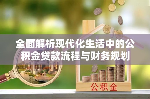 沙河全面解析现代化生活中的公积金贷款流程与财务规划