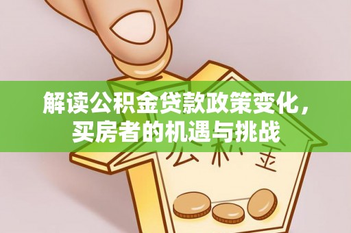 沙河解读公积金贷款政策变化，买房者的机遇与挑战