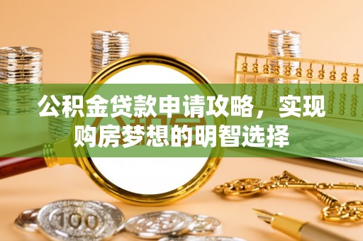 沙河公积金贷款申请攻略，实现购房梦想的明智选择