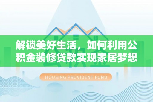 沙河解锁美好生活，如何利用公积金装修贷款实现家居梦想